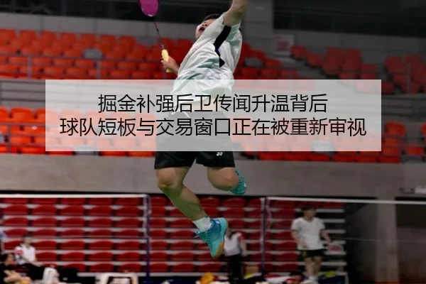 掘金补强后卫传闻升温背后 球队短板与交易窗口正在被重新审视